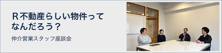 R不動産らしい物件ってなんだろう？ 仲介営業スタッフ座談会